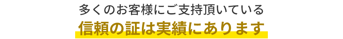 多くのお客様にご支持頂いている信頼の証は実績にあります